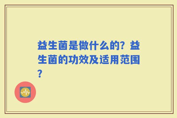 益生菌是做什么的？益生菌的功效及适用范围？