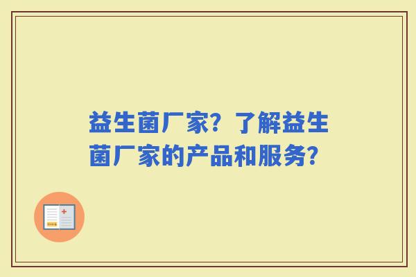 益生菌厂家？了解益生菌厂家的产品和服务？