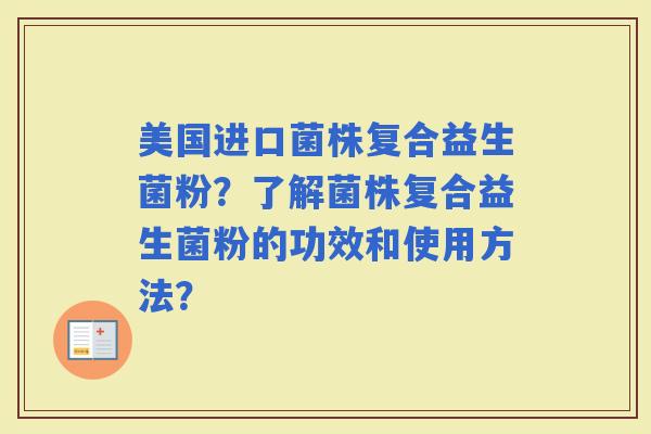 美国进口菌株复合益生菌粉？了解菌株复合益生菌粉的功效和使用方法？