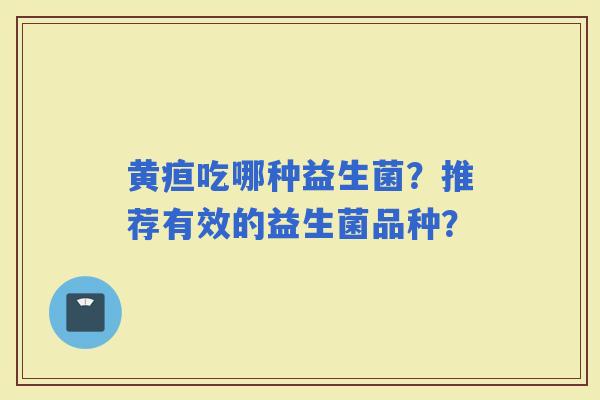 黄疸吃哪种益生菌？推荐有效的益生菌品种？