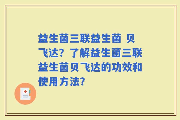 益生菌三联益生菌 贝飞达？了解益生菌三联益生菌贝飞达的功效和使用方法？