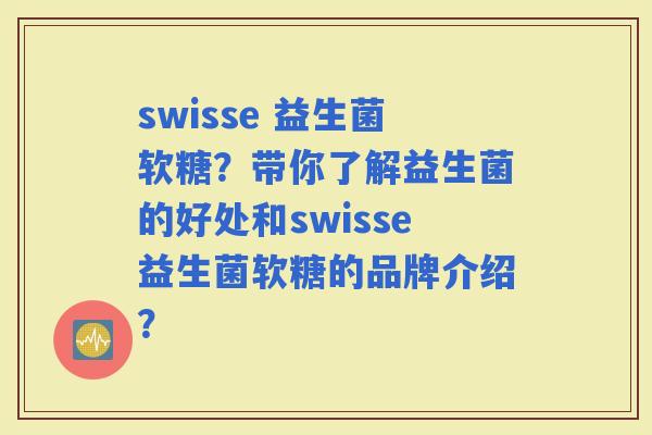 swisse 益生菌软糖？带你了解益生菌的好处和swisse益生菌软糖的品牌介绍？