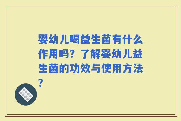 婴幼儿喝益生菌有什么作用吗？了解婴幼儿益生菌的功效与使用方法？