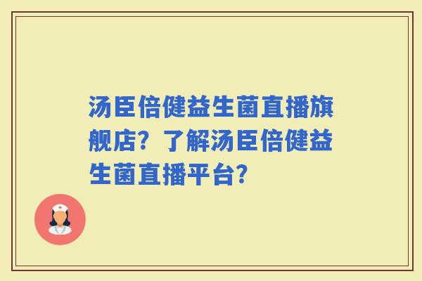 汤臣倍健益生菌直播旗舰店？了解汤臣倍健益生菌直播平台？
