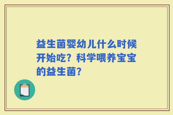 益生菌婴幼儿什么时候开始吃？科学喂养宝宝的益生菌？
