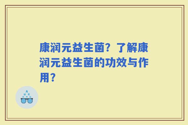 康润元益生菌?了解康润元益生菌的功效与作用? 康润元益生菌?了解康润元益生菌的功效与作用?