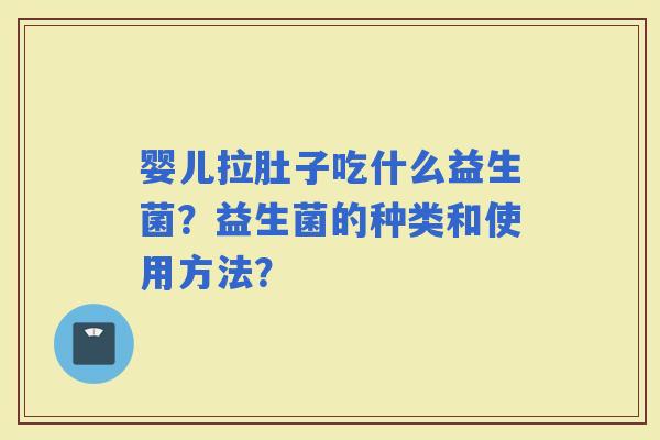婴儿拉肚子吃什么益生菌？益生菌的种类和使用方法？