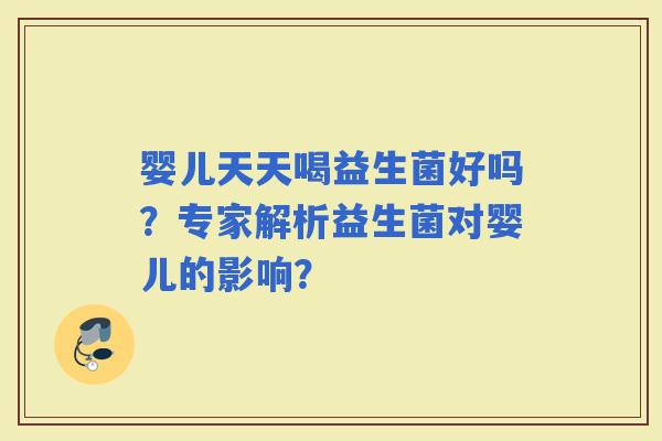 婴儿天天喝益生菌好吗？专家解析益生菌对婴儿的影响？
