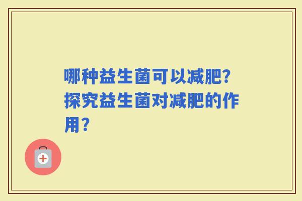 哪种益生菌可以？探究益生菌对的作用？