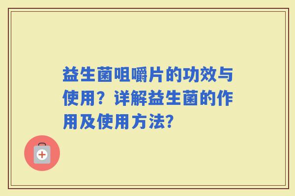 益生菌咀嚼片的功效与使用？详解益生菌的作用及使用方法？