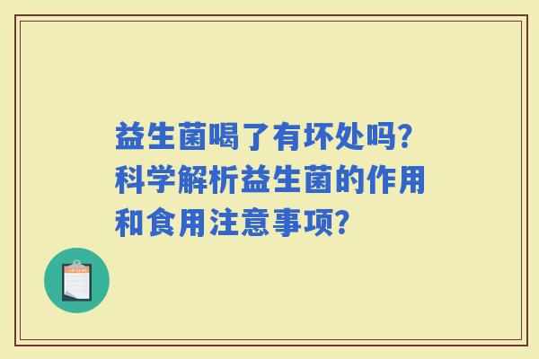 益生菌喝了有坏处吗?科学解析益生菌的作用和食用注意事项? 益生菌喝了有坏处吗?科学解析益生菌的作用和食用注意事项?