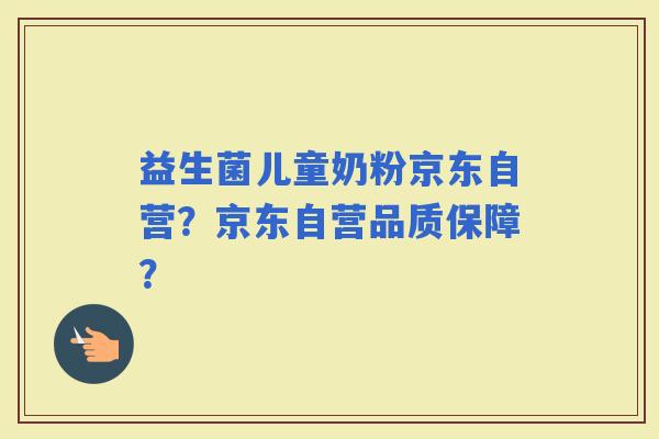 益生菌儿童奶粉京东自营？京东自营品质保障？