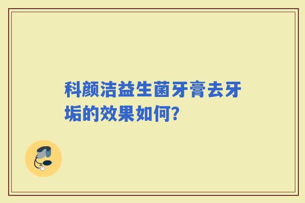 科颜洁益生菌牙膏去牙垢的效果如何？