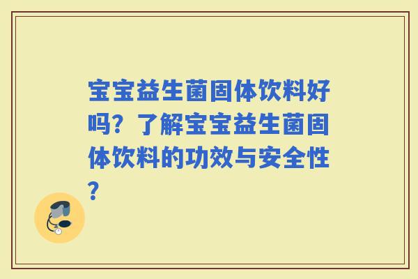 宝宝益生菌固体饮料好吗？了解宝宝益生菌固体饮料的功效与安全性？