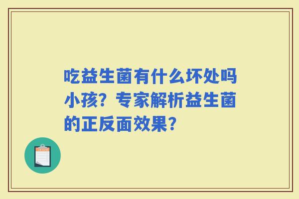 吃益生菌有什么坏处吗小孩？专家解析益生菌的正反面效果？