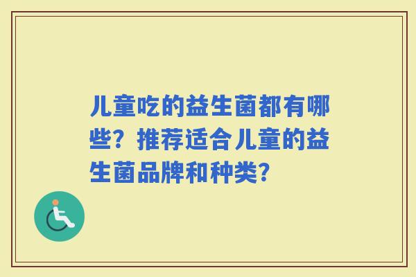 儿童吃的益生菌都有哪些？推荐适合儿童的益生菌品牌和种类？