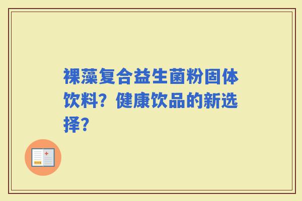 裸藻复合益生菌粉固体饮料？健康饮品的新选择？