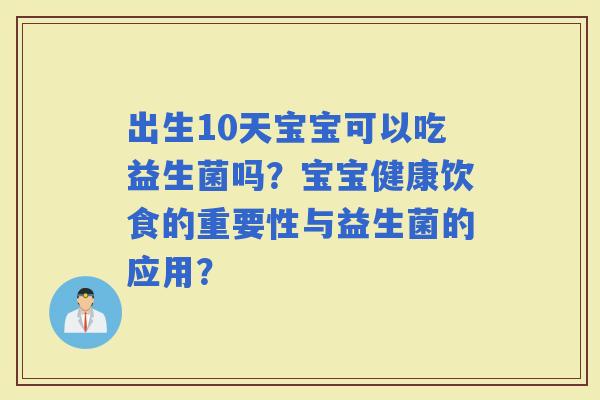 出生10天宝宝可以吃益生菌吗？宝宝健康饮食的重要性与益生菌的应用？