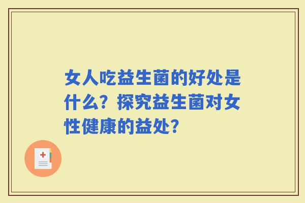 女人吃益生菌的好处是什么？探究益生菌对女性健康的益处？