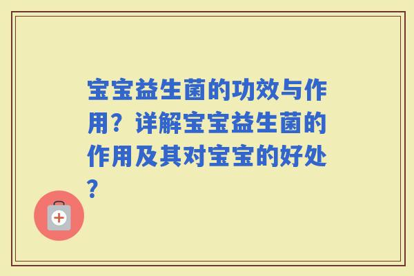 宝宝益生菌的功效与作用？详解宝宝益生菌的作用及其对宝宝的好处？