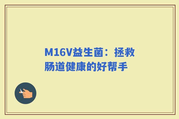 M16V益生菌：拯救肠道健康的好帮手