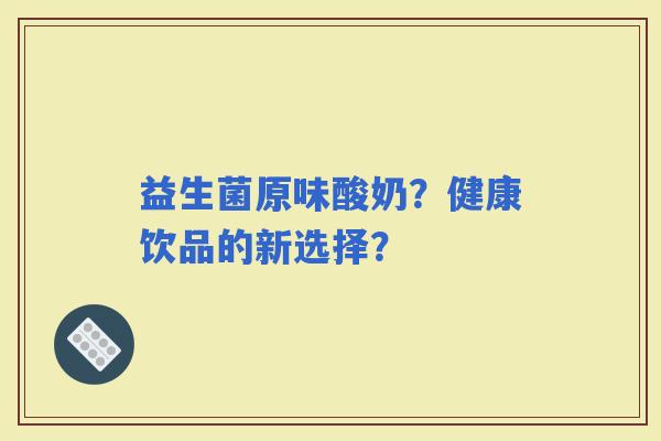 益生菌原味酸奶？健康饮品的新选择？