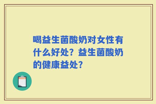 喝益生菌酸奶对女性有什么好处？益生菌酸奶的健康益处？