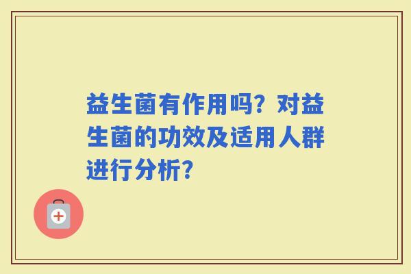 益生菌有作用吗？对益生菌的功效及适用人群进行分析？
