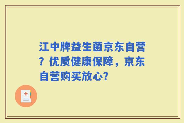 江中牌益生菌京东自营？优质健康保障，京东自营购买放心？