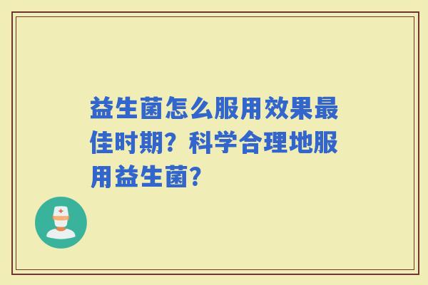 益生菌怎么服用效果佳时期？科学合理地服用益生菌？