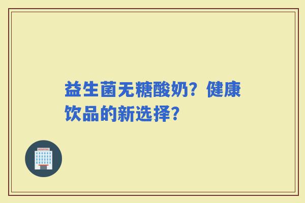 益生菌无糖酸奶？健康饮品的新选择？