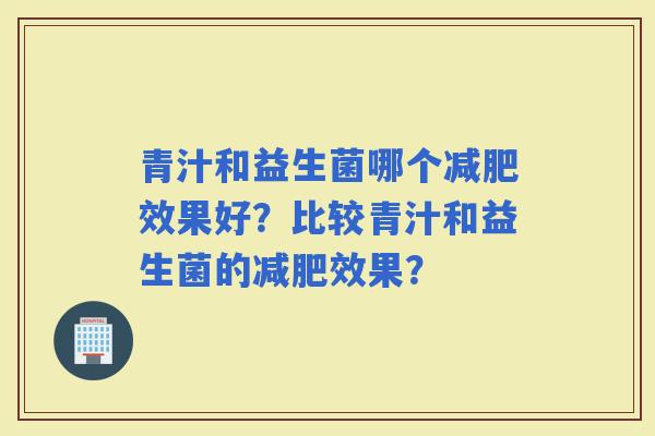 青汁和益生菌哪个效果好？比较青汁和益生菌的效果？