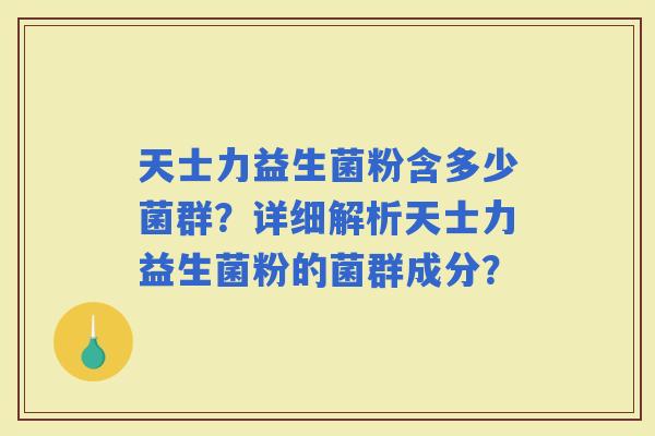 天士力益生菌粉含多少菌群？详细解析天士力益生菌粉的菌群成分？
