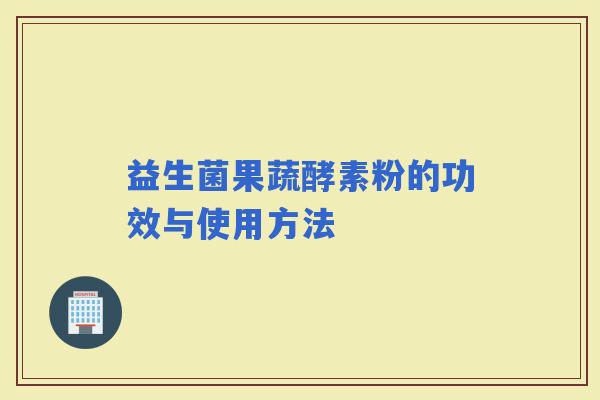 益生菌果蔬酵素粉的功效与使用方法