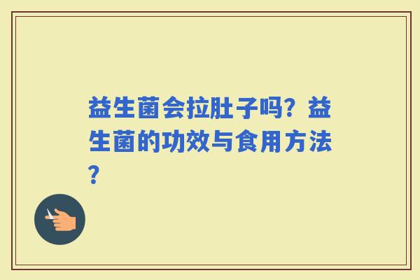 益生菌会拉肚子吗？益生菌的功效与食用方法？