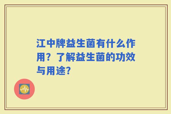 江中牌益生菌有什么作用？了解益生菌的功效与用途？
