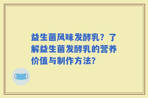 益生菌风味发酵乳？了解益生菌发酵乳的营养价值与制作方法？