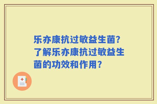乐亦康抗益生菌？了解乐亦康抗益生菌的功效和作用？