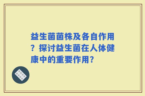 益生菌菌株及各自作用？探讨益生菌在人体健康中的重要作用？