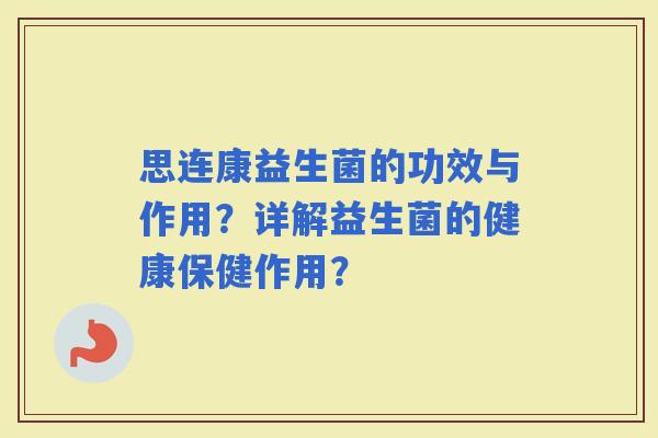 思连康益生菌的功效与作用？详解益生菌的健康保健作用？