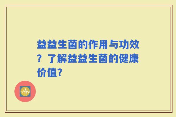 益益生菌的作用与功效？了解益益生菌的健康价值？