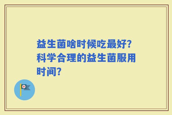 益生菌啥时候吃好？科学合理的益生菌服用时间？