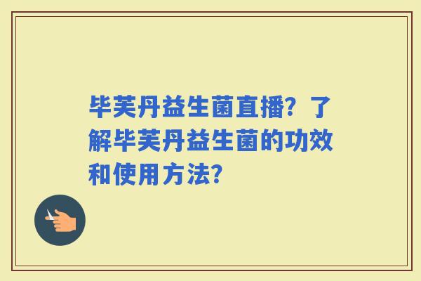 毕芙丹益生菌直播？了解毕芙丹益生菌的功效和使用方法？