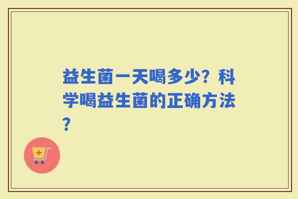 益生菌一天喝多少？科学喝益生菌的正确方法？