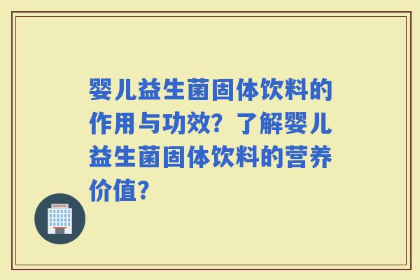 婴儿益生菌固体饮料的作用与功效？了解婴儿益生菌固体饮料的营养价值？