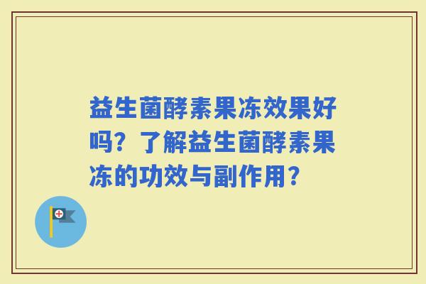 益生菌酵素果冻效果好吗？了解益生菌酵素果冻的功效与副作用？