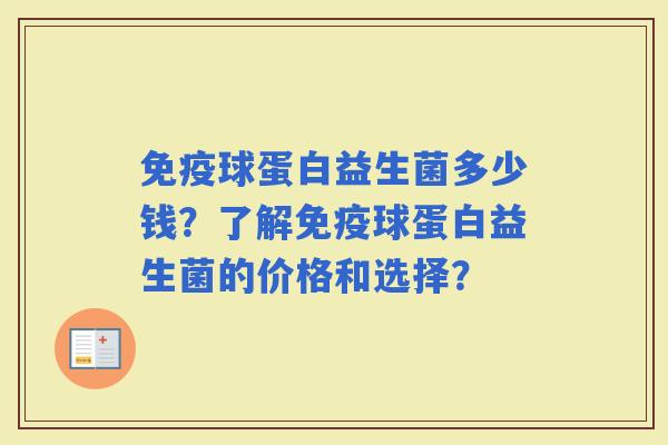 球蛋白益生菌多少钱？了解球蛋白益生菌的价格和选择？