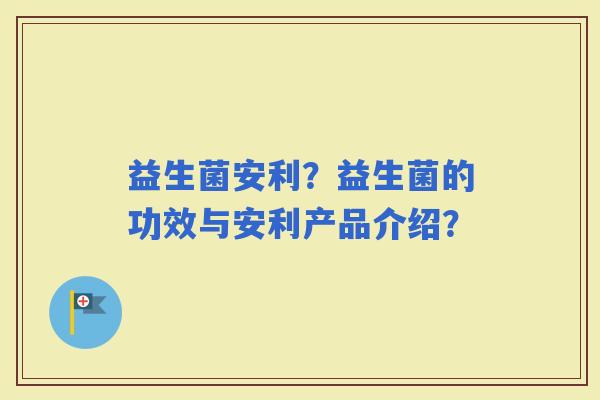 益生菌安利？益生菌的功效与安利产品介绍？