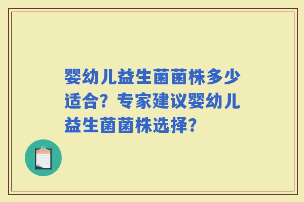婴幼儿益生菌菌株多少适合？专家建议婴幼儿益生菌菌株选择？