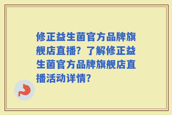 修正益生菌官方品牌旗舰店直播？了解修正益生菌官方品牌旗舰店直播活动详情？